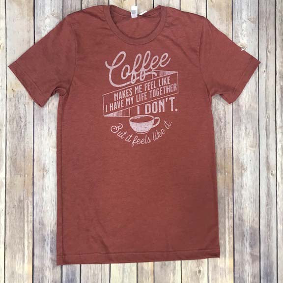 Coffee Makes Me Feel Like I Have My Life Together T-Shirt